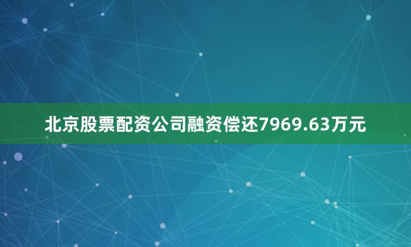 北京股票配资公司融资偿还7969.63万元