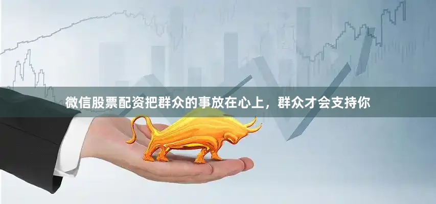 微信股票配资把群众的事放在心上，群众才会支持你