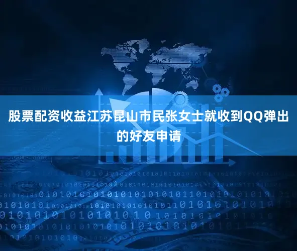 股票配资收益江苏昆山市民张女士就收到QQ弹出的好友申请