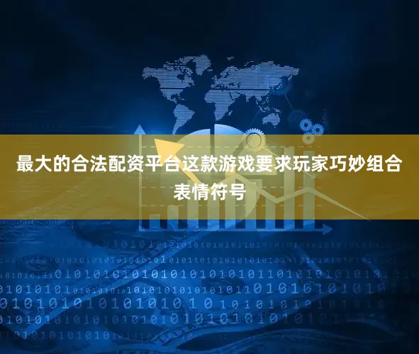 最大的合法配资平台这款游戏要求玩家巧妙组合表情符号