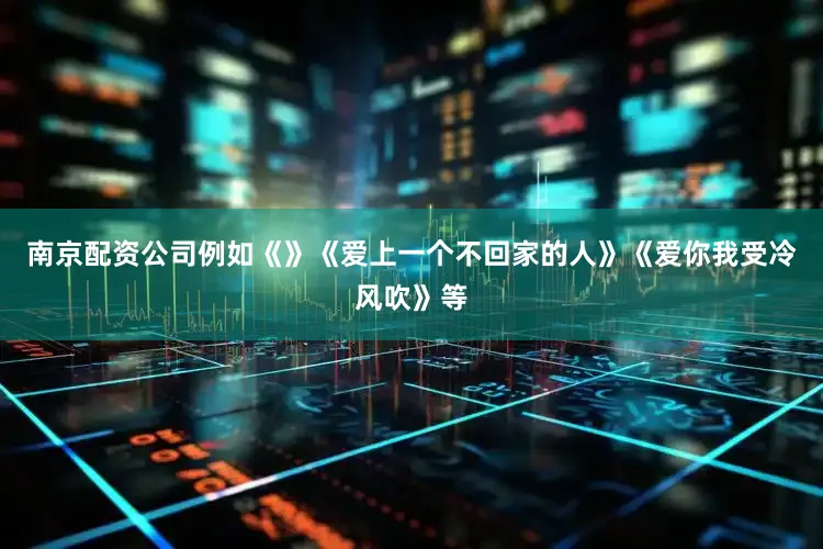 南京配资公司例如《》《爱上一个不回家的人》《爱你我受冷风吹》等