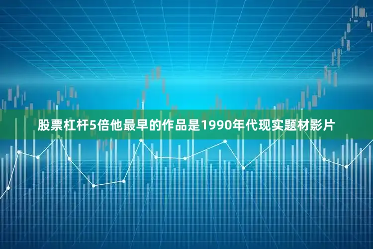 股票杠杆5倍他最早的作品是1990年代现实题材影片