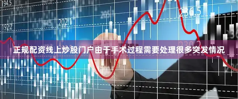 正规配资线上炒股门户由于手术过程需要处理很多突发情况