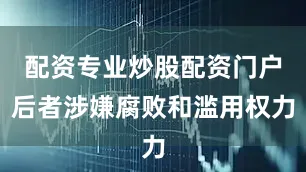 配资专业炒股配资门户后者涉嫌腐败和滥用权力