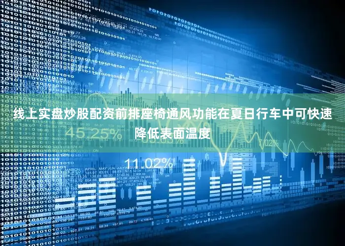 线上实盘炒股配资前排座椅通风功能在夏日行车中可快速降低表面温度