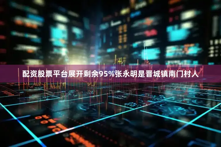 配资股票平台展开剩余95%张永明是晋城镇南门村人