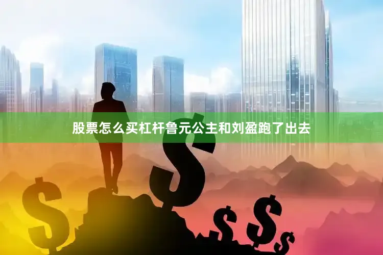 股票怎么买杠杆鲁元公主和刘盈跑了出去