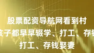 股票配资导航网看到村里的孩子都早早辍学、打工、存钱娶妻