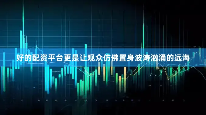 好的配资平台更是让观众仿佛置身波涛汹涌的远海
