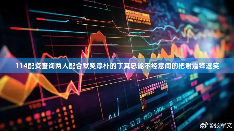 114配资查询两人配合默契淳朴的丁真总能不经意间的把谢霆锋逗笑