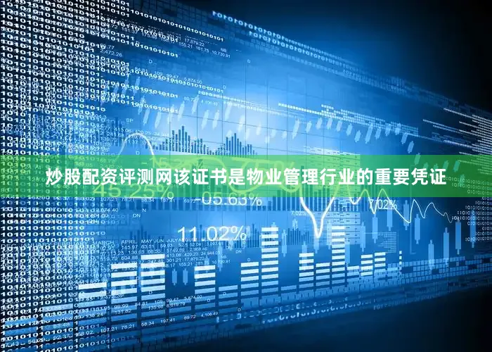 炒股配资评测网该证书是物业管理行业的重要凭证