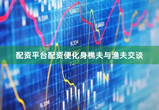 配资平台配资便化身樵夫与渔夫交谈