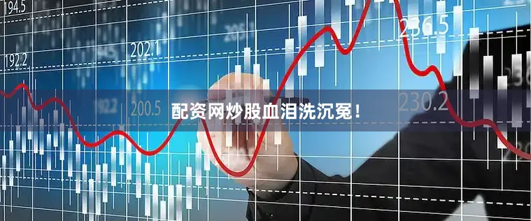 配资网炒股血泪洗沉冤！