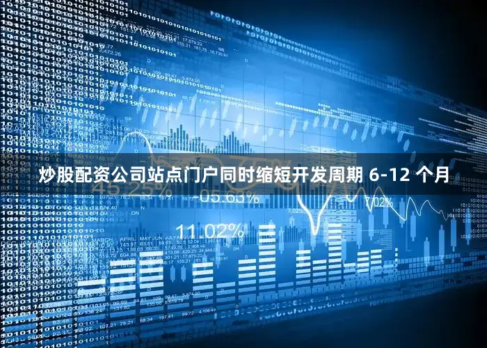 炒股配资公司站点门户同时缩短开发周期 6-12 个月