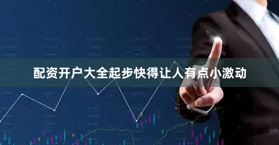 配资开户大全起步快得让人有点小激动