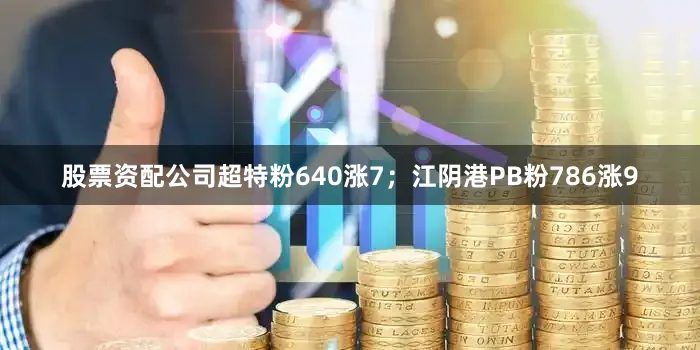 股票资配公司超特粉640涨7；江阴港PB粉786涨9