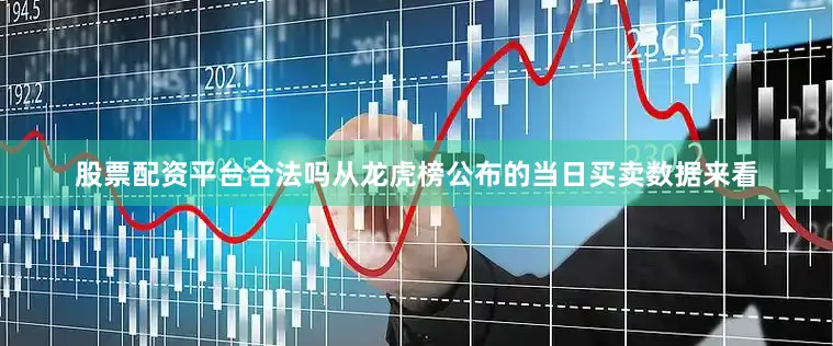 股票配资平台合法吗从龙虎榜公布的当日买卖数据来看