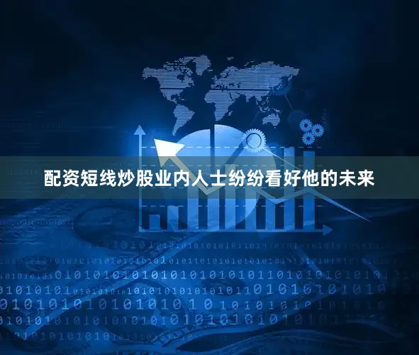 配资短线炒股业内人士纷纷看好他的未来