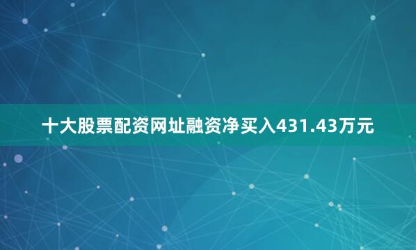 十大股票配资网址融资净买入431.43万元