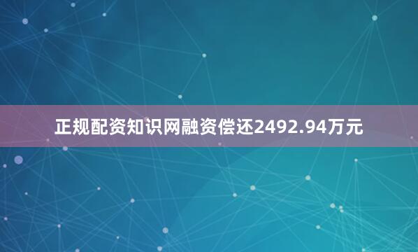 正规配资知识网融资偿还2492.94万元