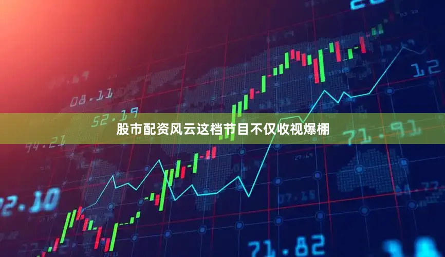 股市配资风云这档节目不仅收视爆棚