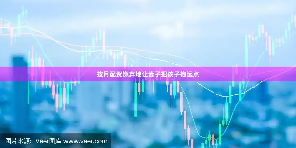 按月配资嫌弃地让妻子把孩子抱远点