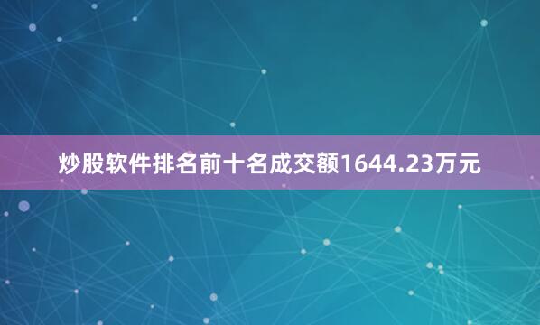 炒股软件排名前十名成交额1644.23万元