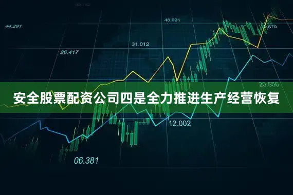 安全股票配资公司　　四是全力推进生产经营恢复