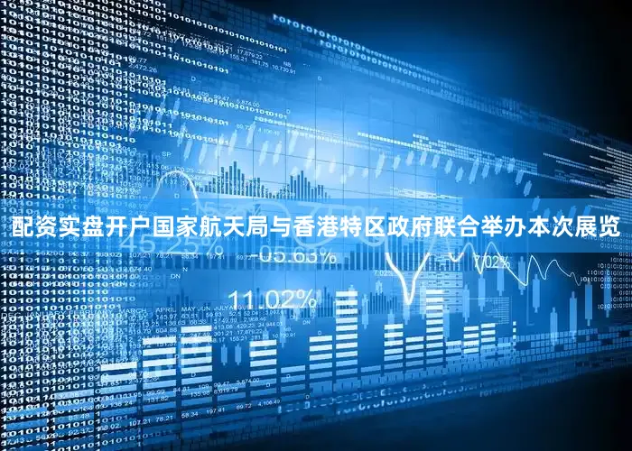 配资实盘开户国家航天局与香港特区政府联合举办本次展览