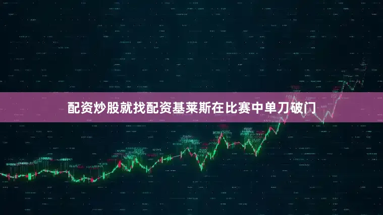 配资炒股就找配资基莱斯在比赛中单刀破门