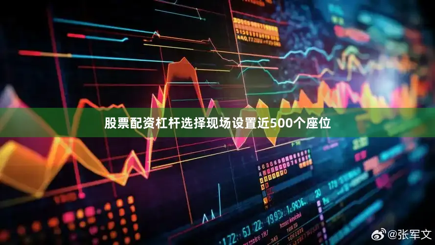 股票配资杠杆选择现场设置近500个座位