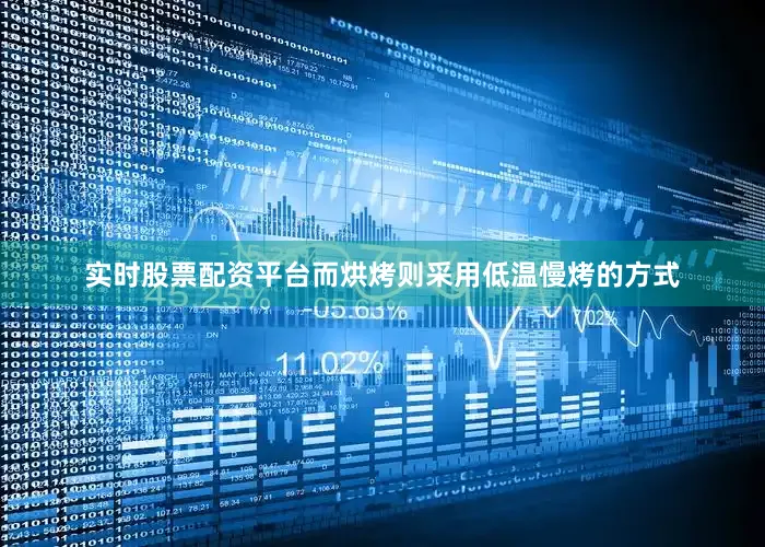 实时股票配资平台而烘烤则采用低温慢烤的方式