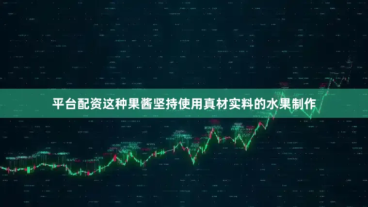 平台配资这种果酱坚持使用真材实料的水果制作