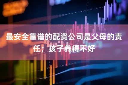 最安全靠谱的配资公司是父母的责任；孩子养得不好