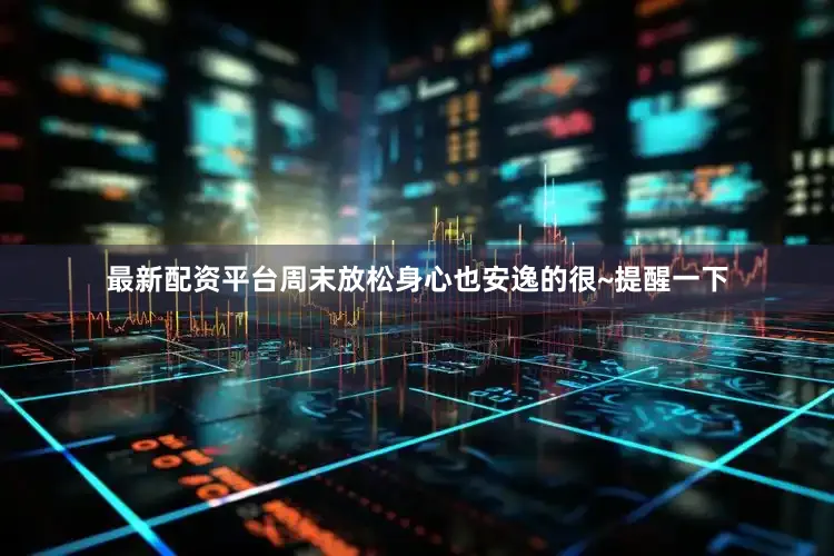最新配资平台周末放松身心也安逸的很~提醒一下