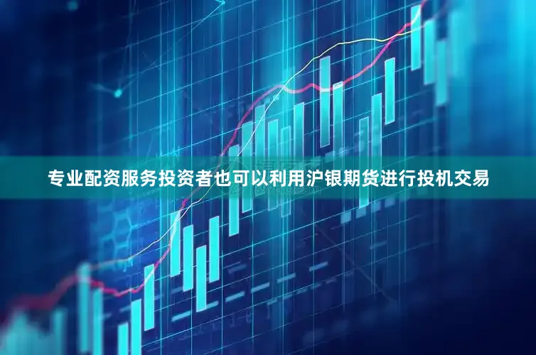 专业配资服务投资者也可以利用沪银期货进行投机交易