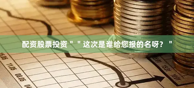 配资股票投资＂＂这次是谁给您报的名呀？＂