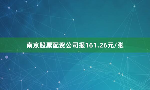 南京股票配资公司报161.26元/张