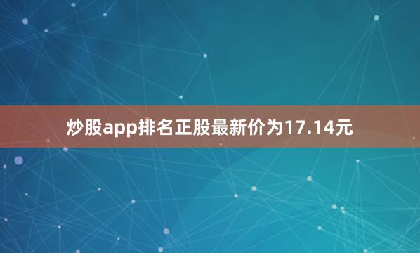 炒股app排名正股最新价为17.14元