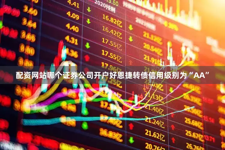 配资网站哪个证券公司开户好恩捷转债信用级别为“AA”