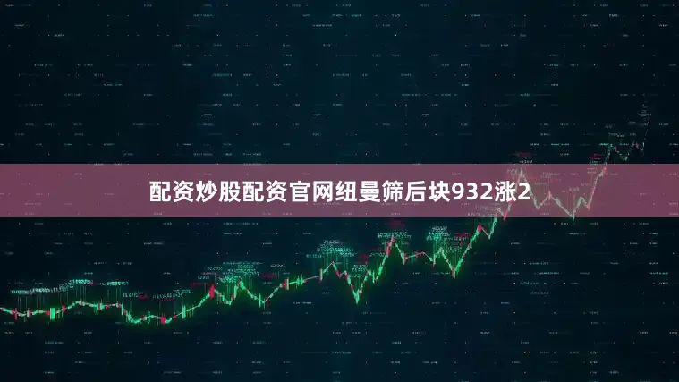 配资炒股配资官网纽曼筛后块932涨2
