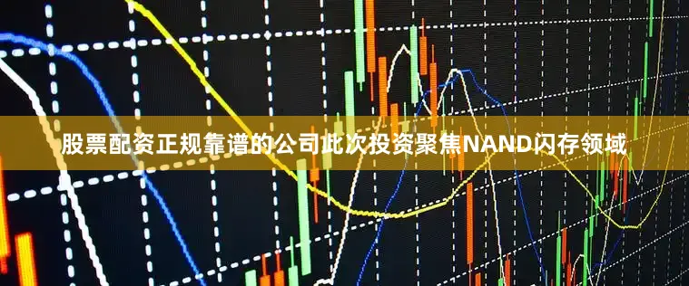股票配资正规靠谱的公司　　此次投资聚焦NAND闪存领域