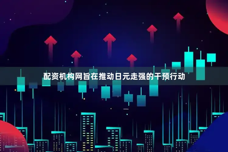 配资机构网旨在推动日元走强的干预行动