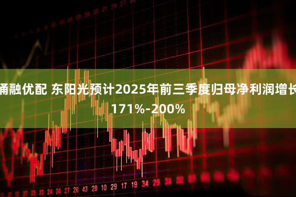 涌融优配 东阳光预计2025年前三季度归母净利润增长171%-200%