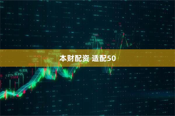 本财配资 适配50
