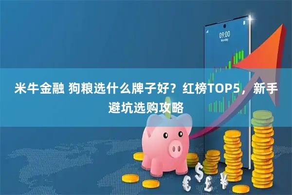 米牛金融 狗粮选什么牌子好？红榜TOP5，新手避坑选购攻略
