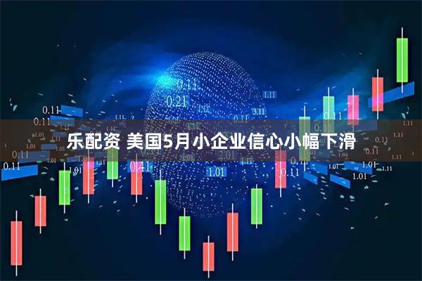 乐配资 美国5月小企业信心小幅下滑