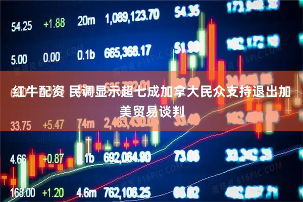 红牛配资 民调显示超七成加拿大民众支持退出加美贸易谈判